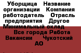 Уборщица › Название организации ­ Компания-работодатель › Отрасль предприятия ­ Другое › Минимальный оклад ­ 9 000 - Все города Работа » Вакансии   . Чукотский АО